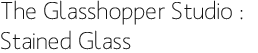 The Glasshopper Studio : Stained Glass